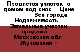 Продаётся участок (с домом под снос) › Цена ­ 150 000 - Все города Недвижимость » Земельные участки продажа   . Московская обл.,Жуковский г.